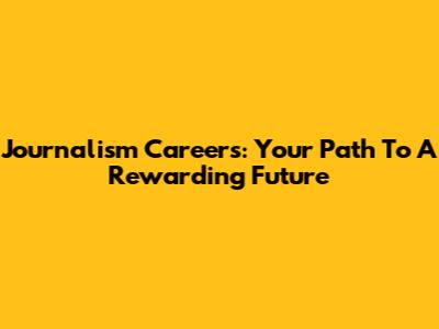 Journalism Careers: Your Path To A Rewarding Future