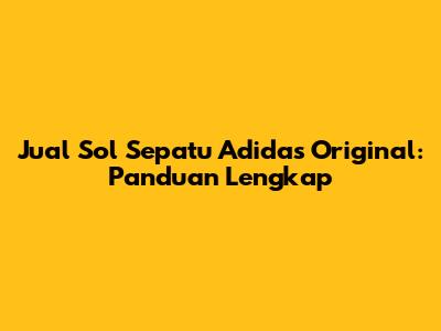 Jual Sol Sepatu Adidas Original: Panduan Lengkap