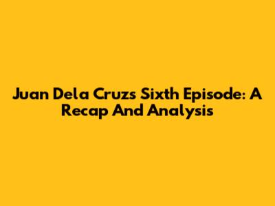 Juan Dela Cruz's Sixth Episode: A Recap And Analysis