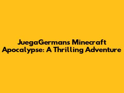 JuegaGerman's Minecraft Apocalypse: A Thrilling Adventure