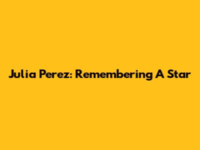 Julia Perez: Remembering A Star