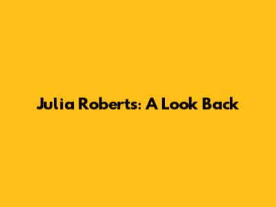 Julia Roberts: A Look Back