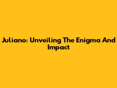 Juliano: Unveiling The Enigma And Impact