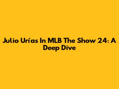 Julio Urías In MLB The Show 24: A Deep Dive