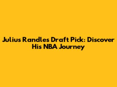 Julius Randle's Draft Pick: Discover His NBA Journey