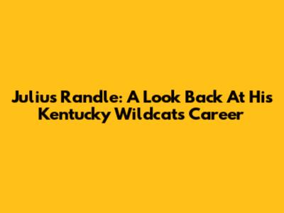 Julius Randle: A Look Back At His Kentucky Wildcats Career
