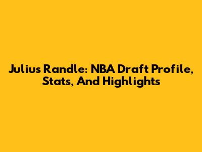 Julius Randle: NBA Draft Profile, Stats, And Highlights