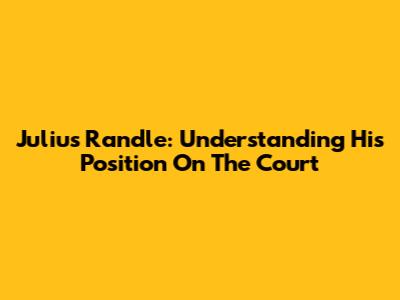 Julius Randle: Understanding His Position On The Court