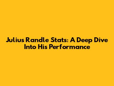 Julius Randle Stats: A Deep Dive Into His Performance