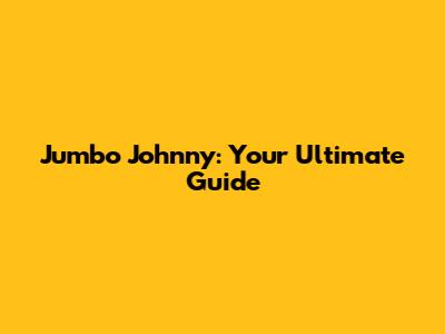 Jumbo Johnny: Your Ultimate Guide