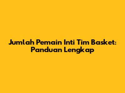 Jumlah Pemain Inti Tim Basket: Panduan Lengkap