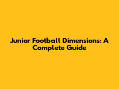 Junior Football Dimensions: A Complete Guide