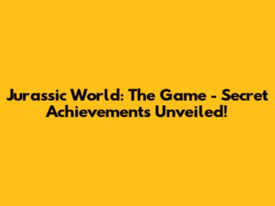 Jurassic World: The Game - Secret Achievements Unveiled!