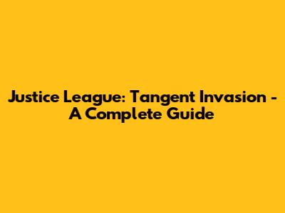 Justice League: Tangent Invasion - A Complete Guide