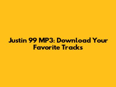 Justin 99 MP3: Download Your Favorite Tracks