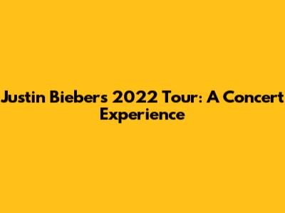 Justin Bieber's 2022 Tour: A Concert Experience