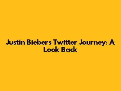 Justin Bieber's Twitter Journey: A Look Back