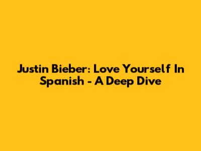 Justin Bieber: Love Yourself In Spanish - A Deep Dive