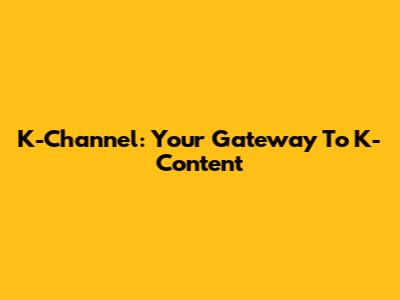 K-Channel: Your Gateway To K-Content