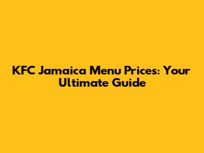 KFC Jamaica Menu Prices: Your Ultimate Guide
