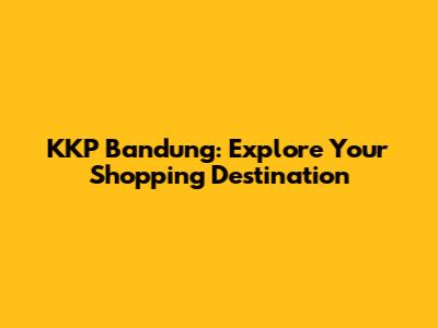 KKP Bandung: Explore Your Shopping Destination