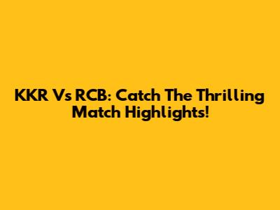 KKR Vs RCB: Catch The Thrilling Match Highlights!