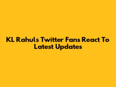 KL Rahul's Twitter Fans React To Latest Updates