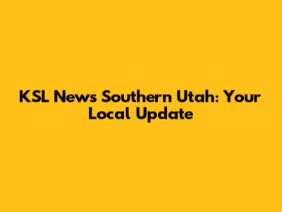 KSL News Southern Utah: Your Local Update