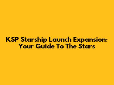 KSP Starship Launch Expansion: Your Guide To The Stars