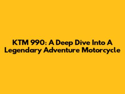 KTM 990: A Deep Dive Into A Legendary Adventure Motorcycle
