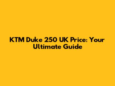 KTM Duke 250 UK Price: Your Ultimate Guide