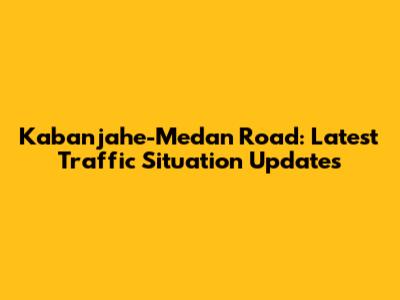 Kabanjahe-Medan Road: Latest Traffic Situation Updates