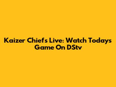 Kaizer Chiefs Live: Watch Today's Game On DStv