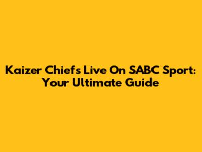 Kaizer Chiefs Live On SABC Sport: Your Ultimate Guide