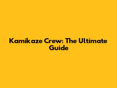 Kamikaze Crew: The Ultimate Guide