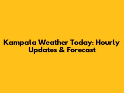 Kampala Weather Today: Hourly Updates & Forecast
