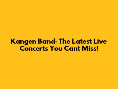 Kangen Band: The Latest Live Concerts You Can't Miss!