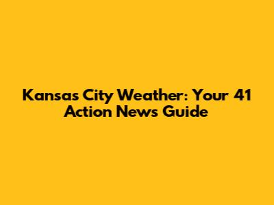 Kansas City Weather: Your 41 Action News Guide