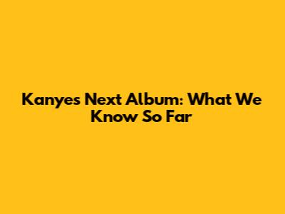 Kanye's Next Album: What We Know So Far