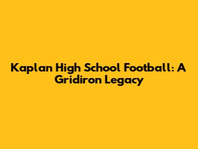 Kaplan High School Football: A Gridiron Legacy