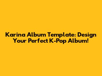 Karina Album Template: Design Your Perfect K-Pop Album!