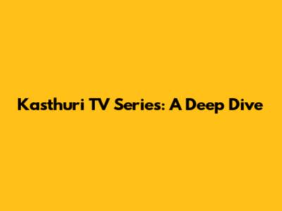 Kasthuri TV Series: A Deep Dive