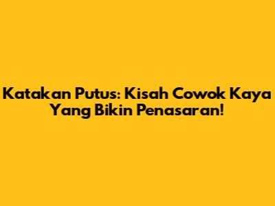 Katakan Putus: Kisah Cowok Kaya Yang Bikin Penasaran!