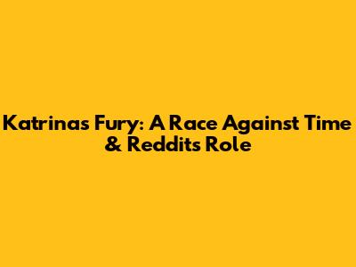 Katrina's Fury: A Race Against Time & Reddit's Role
