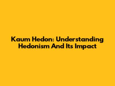 Kaum Hedon: Understanding Hedonism And Its Impact