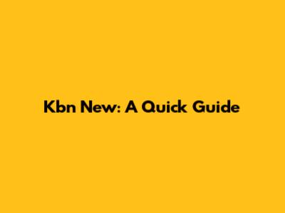 Kbn New: A Quick Guide