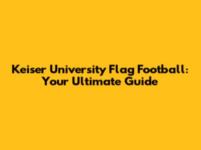 Keiser University Flag Football: Your Ultimate Guide