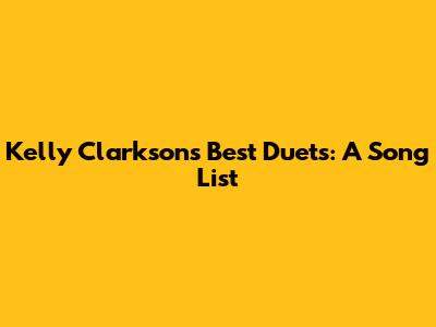 Kelly Clarkson's Best Duets: A Song List