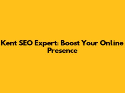 Kent SEO Expert: Boost Your Online Presence