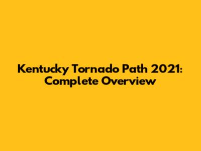 Kentucky Tornado Path 2021: Complete Overview